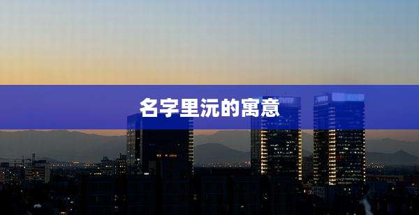 名字里沅的寓意
