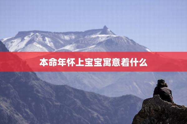 本命年怀上宝宝寓意着什么