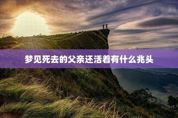 梦见死去的父亲还活着有什么兆头