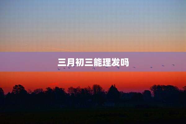 三月初三能理发吗