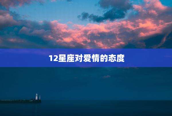 12星座对爱情的态度