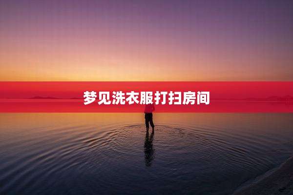 梦见洗衣服打扫房间