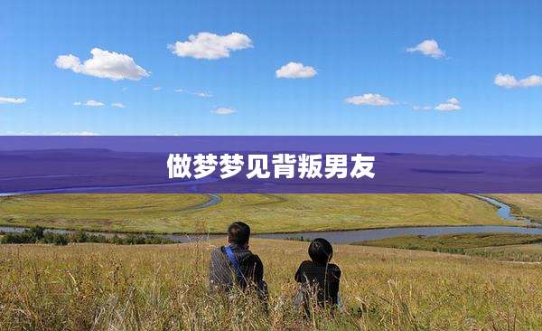 做梦梦见背叛男友
