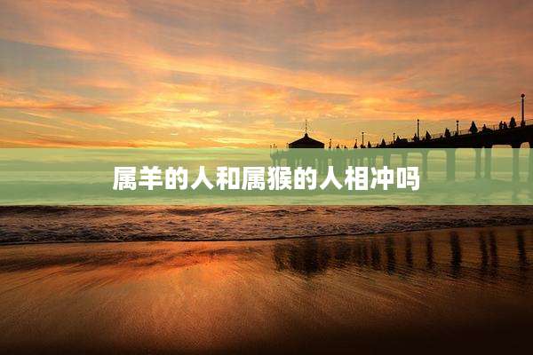 属羊的人和属猴的人相冲吗