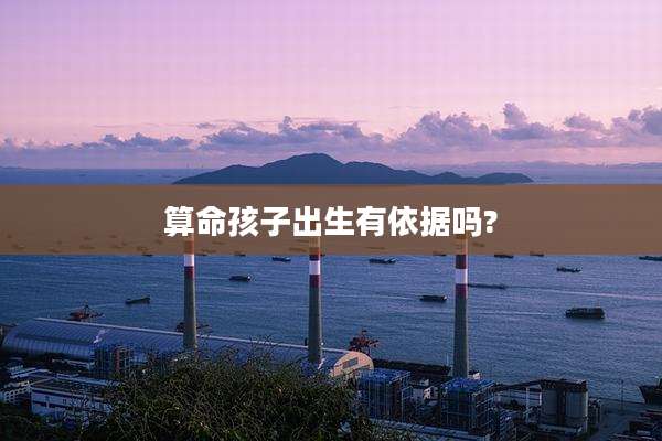 算命孩子出生有依据吗?