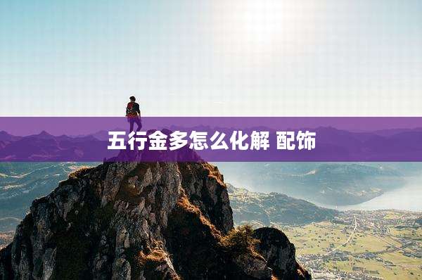 五行金多怎么化解 配饰