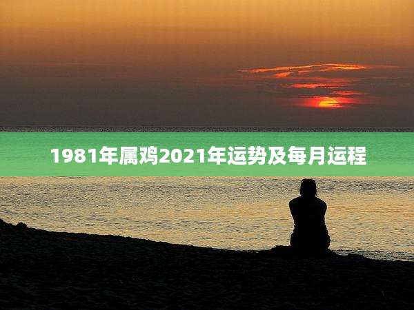 1981年属鸡2021年运势及每月运程