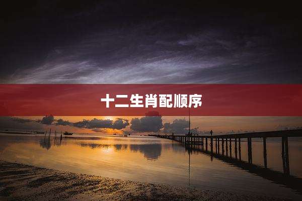 十二生肖配顺序