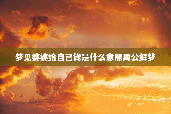 梦见婆婆给自己钱是什么意思周公解梦