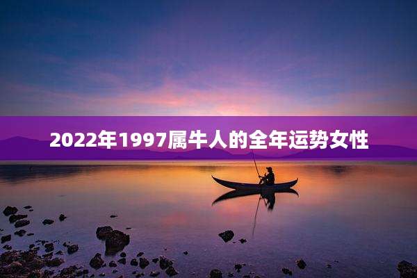 2022年1997属牛人的全年运势女性
