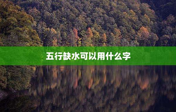 五行缺水可以用什么字