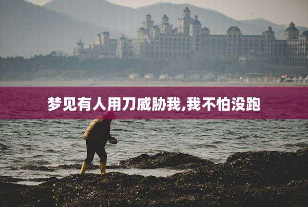 梦见有人用刀威胁我,我不怕没跑