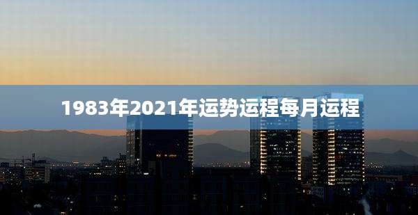 1983年2021年运势运程每月运程