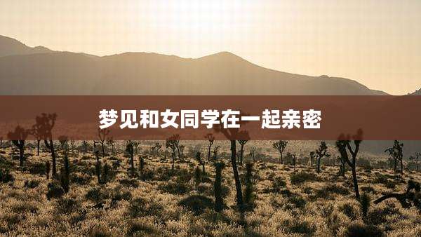 梦见和女同学在一起亲密