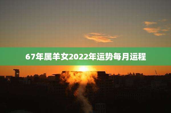 67年属羊女2022年运势每月运程