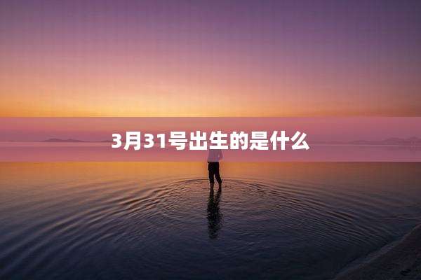 3月31号出生的是什么