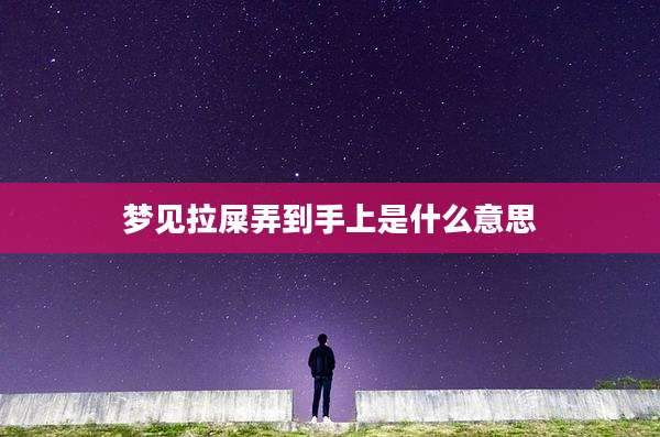 梦见拉屎弄到手上是什么意思