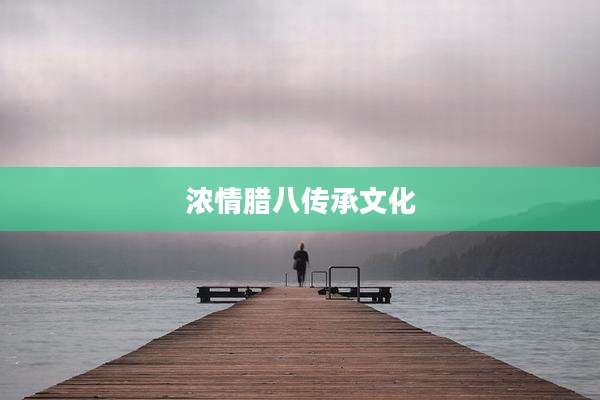 浓情腊八传承文化