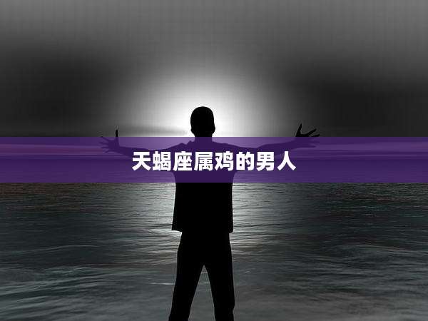 天蝎座属鸡的男人