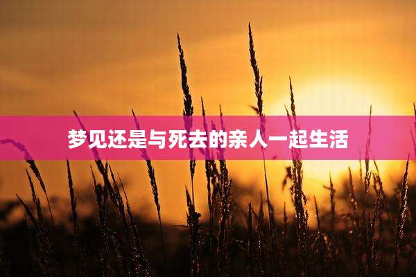 梦见还是与死去的亲人一起生活