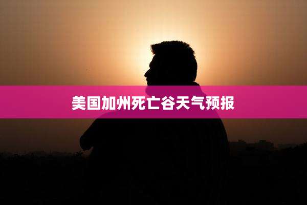 美国加州死亡谷天气预报