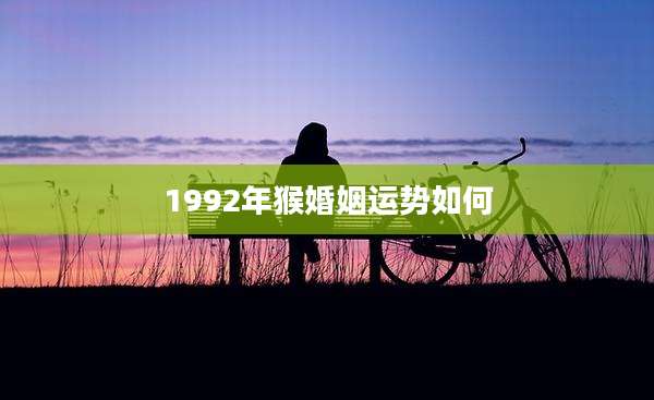 1992年猴婚姻运势如何