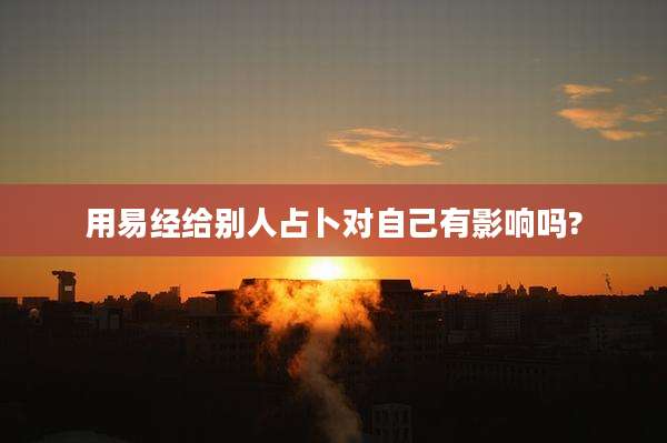 用易经给别人占卜对自己有影响吗?