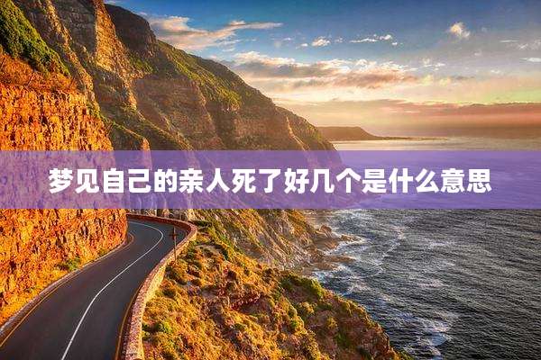 梦见自己的亲人死了好几个是什么意思