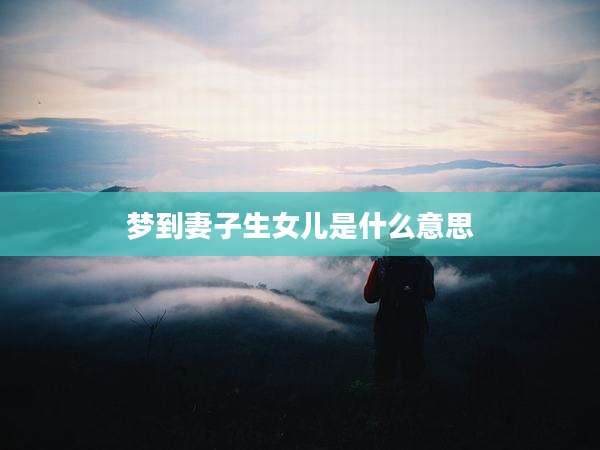 梦到妻子生女儿是什么意思