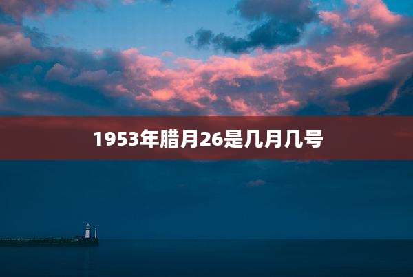 1953年腊月26是几月几号