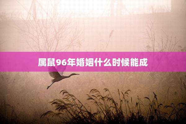 属鼠96年婚姻什么时候能成