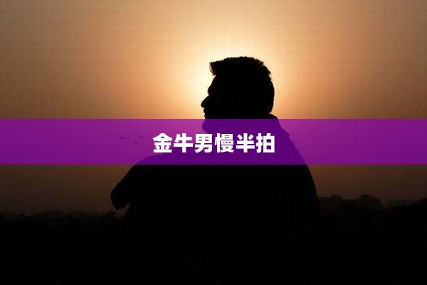 金牛男慢半拍