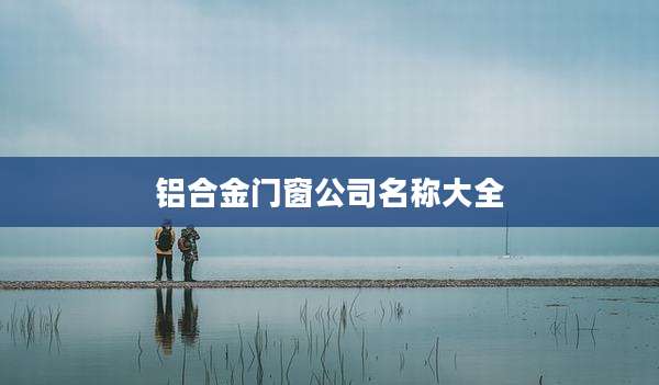 铝合金门窗公司名称大全