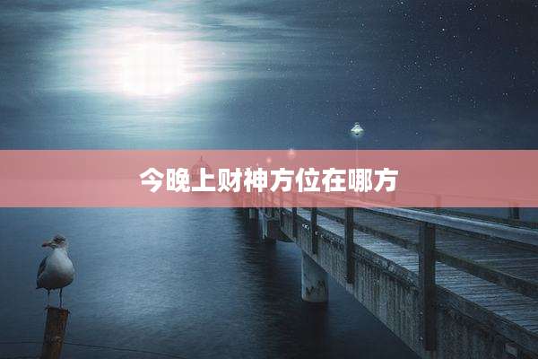 今晚上财神方位在哪方