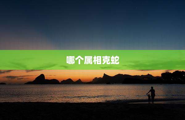 哪个属相克蛇