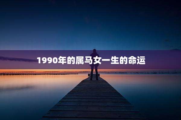 1990年的属马女一生的命运