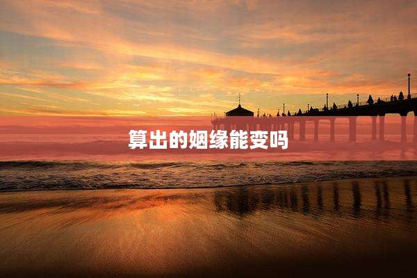 算出的姻缘能变吗