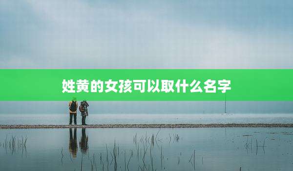 姓黄的女孩可以取什么名字