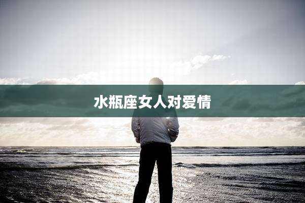 水瓶座女人对爱情