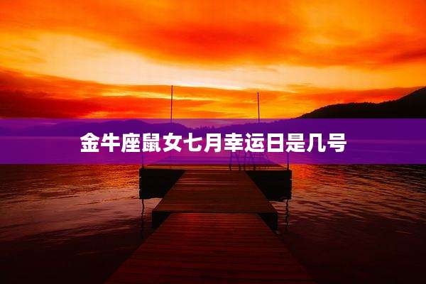 金牛座鼠女七月幸运日是几号