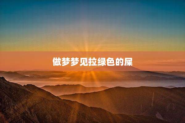 做梦梦见拉绿色的屎
