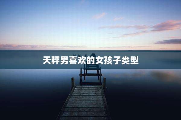 天秤男喜欢的女孩子类型
