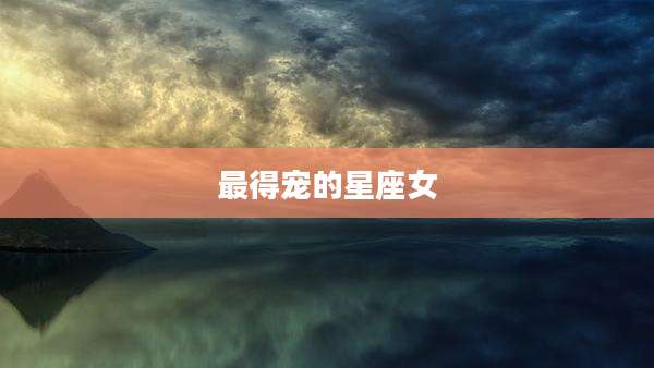 最得宠的星座女