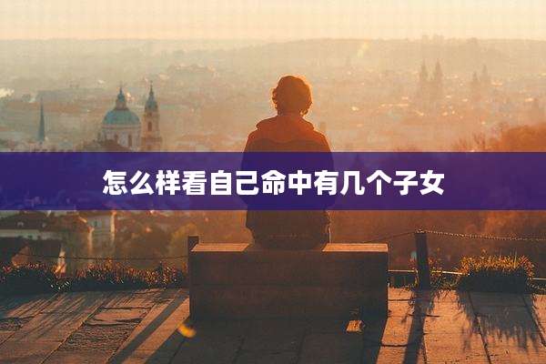 怎么样看自己命中有几个子女