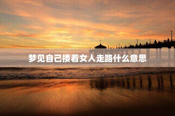 梦见自己搂着女人走路什么意思