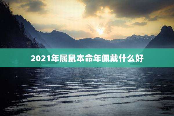 2021年属鼠本命年佩戴什么好