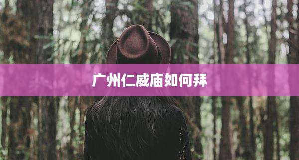 广州仁威庙如何拜