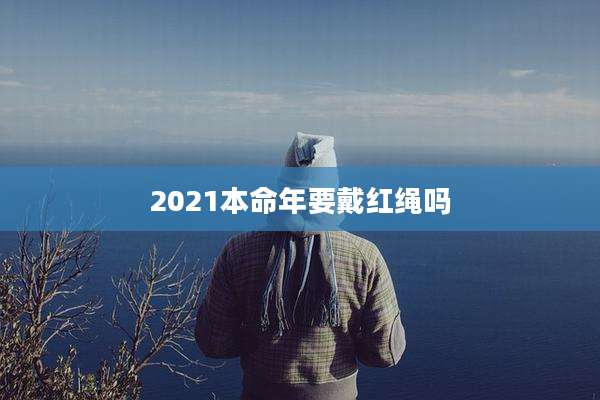 2021本命年要戴红绳吗