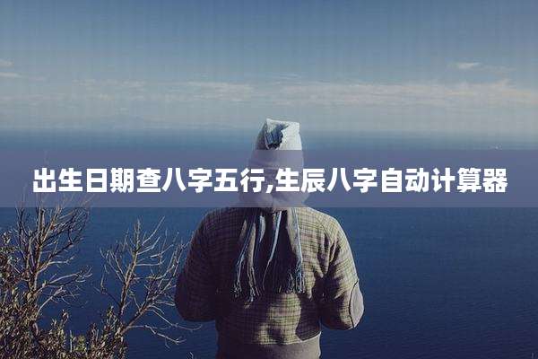 出生日期查八字五行,生辰八字自动计算器