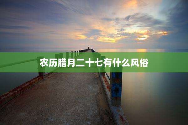 农历腊月二十七有什么风俗